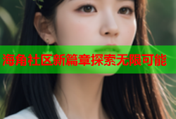 海角社区新篇章探索无限可能