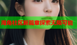海角社区新篇章探索无限可能