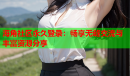 海角社区永久登录：畅享无缝交流与丰富资源分享