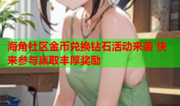 海角社区金币兑换钻石活动来袭 快来参与赢取丰厚奖励