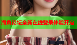 海角论坛全新在线登录体验开启