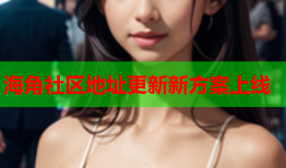 海角社区地址更新新方案上线