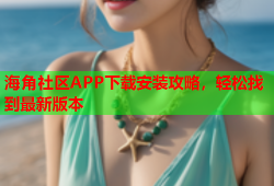 海角社区APP下载安装攻略，轻松找到最新版本