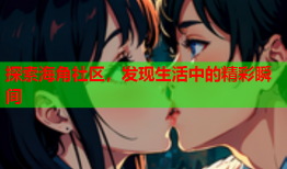 探索海角社区，发现生活中的精彩瞬间