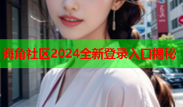 海角社区2024全新登录入口揭秘