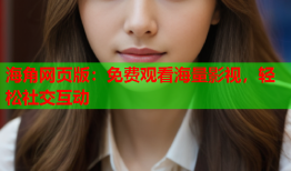 海角网页版：免费观看海量影视，轻松社交互动