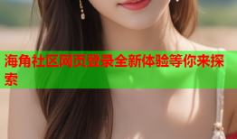 海角社区网页登录全新体验等你来探索