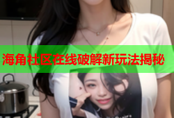 海角社区在线破解新玩法揭秘