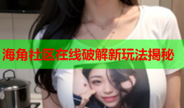 海角社区在线破解新玩法揭秘