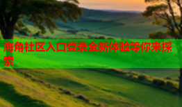 海角社区入口登录全新体验等你来探索