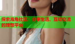 探索海角社区：分享生活、互动交流的理想平台