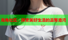 海角社区：探索美好生活的温馨港湾
