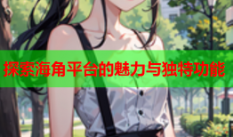 探索海角平台的魅力与独特功能