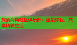 探索海角社区俱乐部：连接你我，共享精彩生活