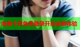 海角今日免费登录开启全新体验
