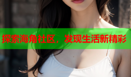 探索海角社区，发现生活新精彩
