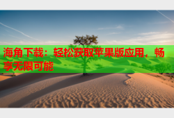 海角下载：轻松获取苹果版应用，畅享无限可能