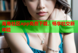 海角社区app免费下载，畅享社交新体验