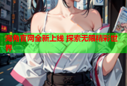 海角官网全新上线 探索无限精彩世界