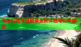 海角论坛今日登录全新体验等你来探索