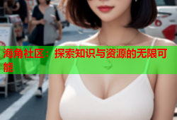 海角社区：探索知识与资源的无限可能