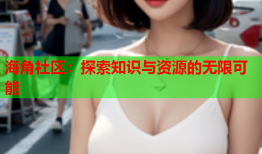 海角社区：探索知识与资源的无限可能