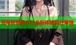 海角新登录入口全新体验尽在掌握