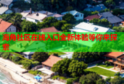 海角社区在线入口全新体验等你来探索