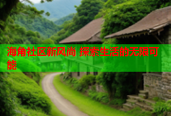 海角社区新风尚 探索生活的无限可能