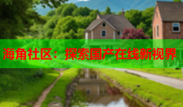 海角社区：探索国产在线新视界