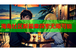 海角社区新篇章探索无限可能
