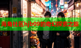 海角社区hjb09的奇幻探索之旅