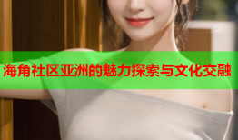 海角社区亚洲的魅力探索与文化交融