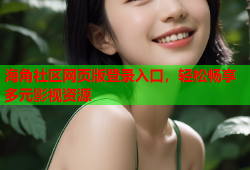 海角社区网页版登录入口，轻松畅享多元影视资源
