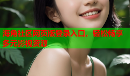 海角社区网页版登录入口，轻松畅享多元影视资源