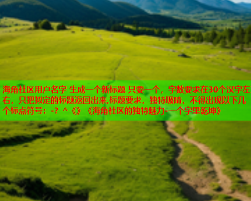 海角社区用户名字 生成一个新标题 只要一个，字数要求在30个汉字左右，只把拟定的标题返回出来,标题要求，独特吸睛，不得出现以下几个标点符号：-？^《》《海角社区的独特魅力-一个字里乾坤》
