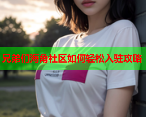 兄弟们海角社区如何轻松入驻攻略 兄弟们海角社区如何轻松入驻攻略