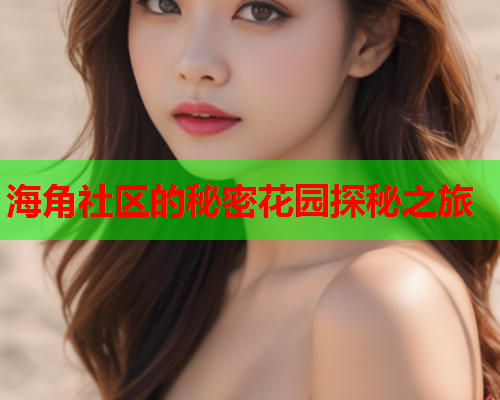 海角社区的秘密花园探秘之旅 海角社区的秘密花园探秘之旅