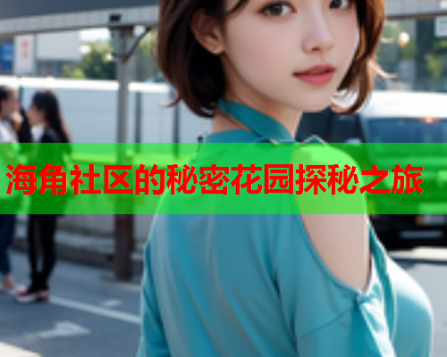 海角社区的秘密花园探秘之旅 海角社区的秘密花园探秘之旅