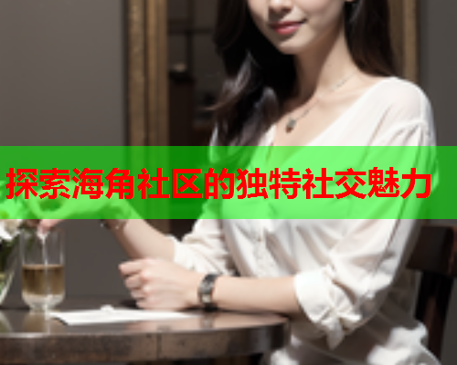 探索海角社区的独特社交魅力