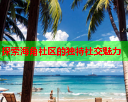 探索海角社区的独特社交魅力