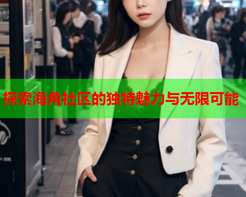 探索海角社区的独特魅力与无限可能