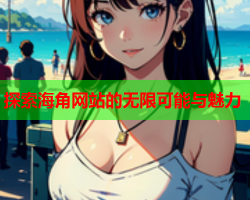 探索海角网站的无限可能与魅力