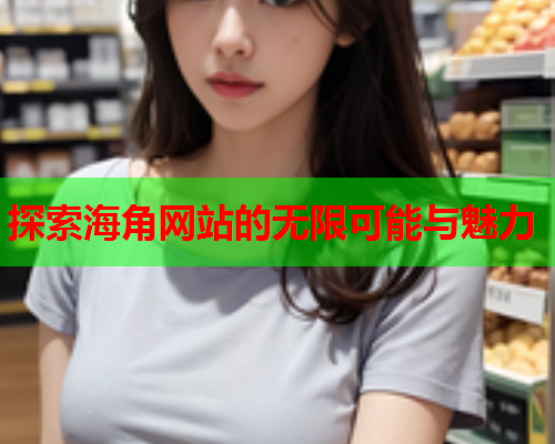 探索海角网站的无限可能与魅力