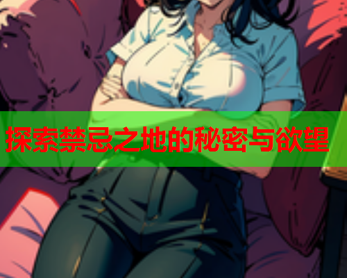 探索禁忌之地的秘密与欲望