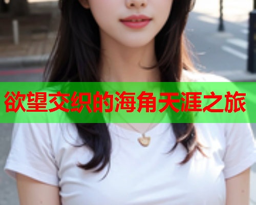 欲望交织的海角天涯之旅