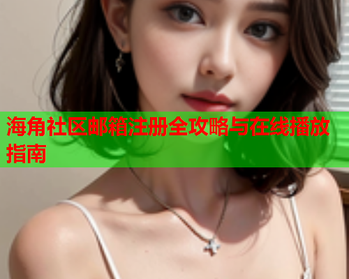 海角社区邮箱注册全攻略与在线播放指南