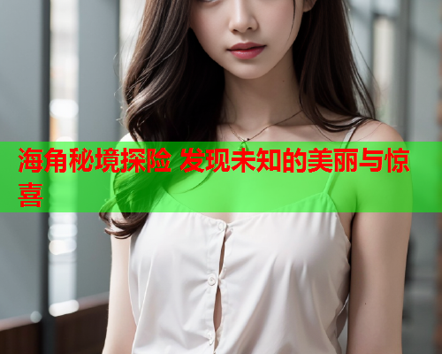 海角秘境探险 发现未知的美丽与惊喜