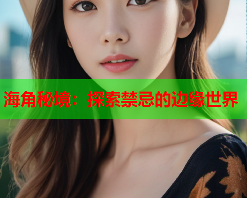 海角秘境：探索禁忌的边缘世界