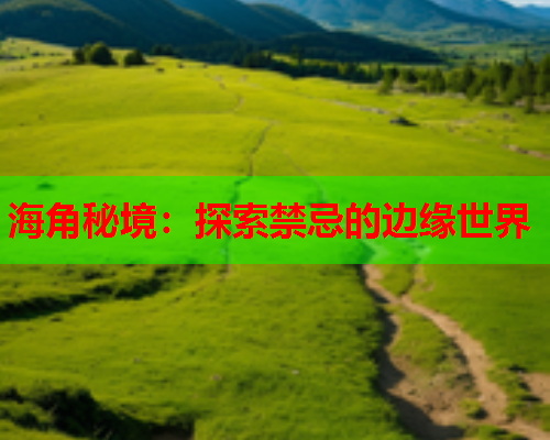 海角秘境：探索禁忌的边缘世界